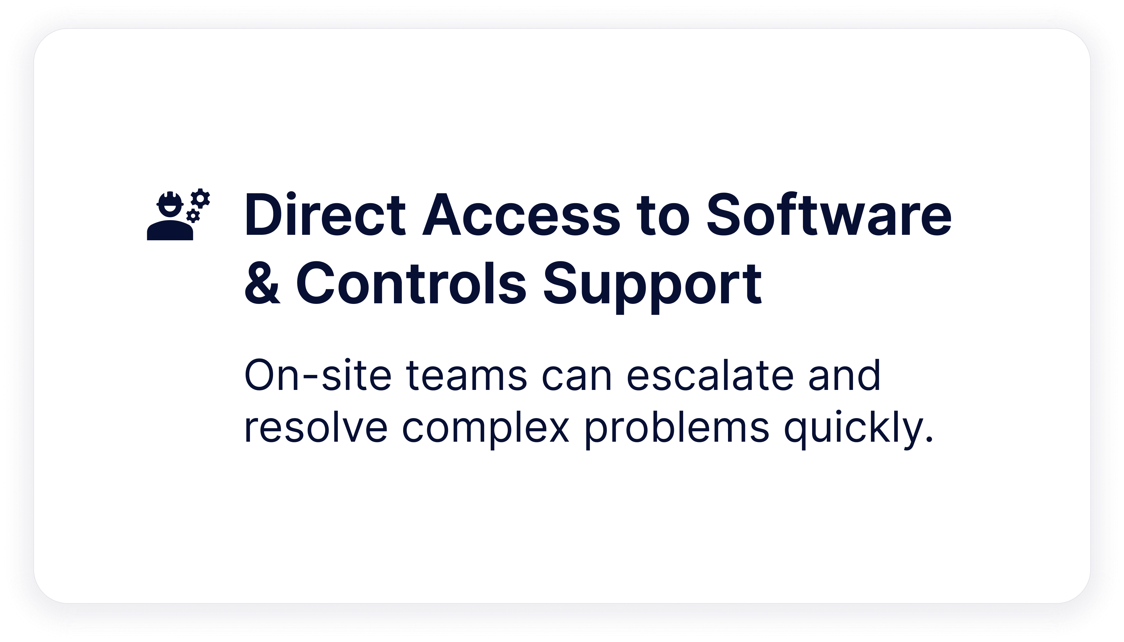 Direct Access to Software & Controls Support  On-site teams can escalate and resolve complex problems quickly.